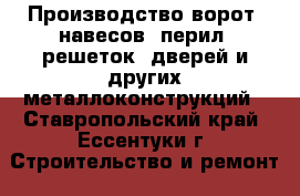 Производство ворот, навесов, перил, решеток, дверей и других металлоконструкций - Ставропольский край, Ессентуки г. Строительство и ремонт » Услуги   . Ставропольский край